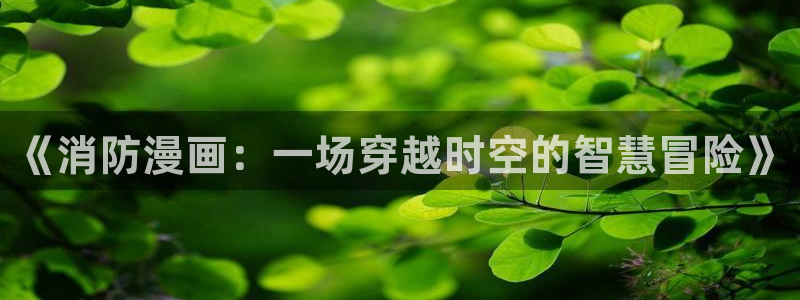 香蕉漫画官网：《消防漫画：一场穿越时空的智慧冒险》